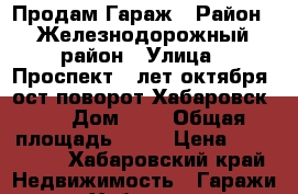 Продам Гараж › Район ­ Железнодорожный район › Улица ­ Проспект 60лет октября (ост.поворот Хабаровск 2) › Дом ­ - › Общая площадь ­ 17 › Цена ­ 270 000 - Хабаровский край Недвижимость » Гаражи   . Хабаровский край